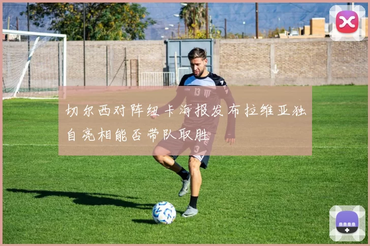 切尔西对阵纽卡海报发布拉维亚独自亮相能否带队取胜