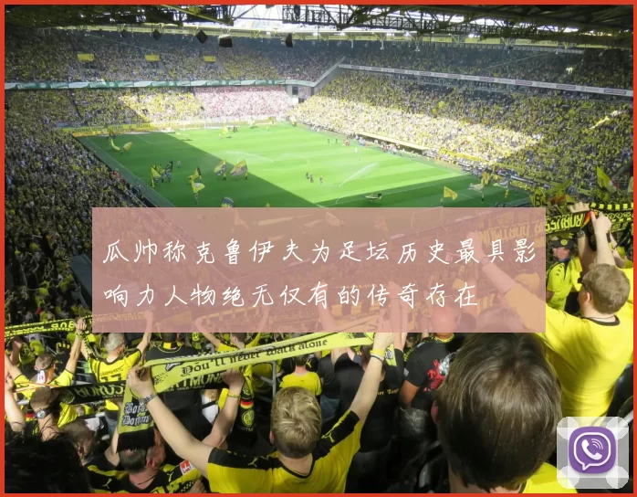 瓜帅称克鲁伊夫为足坛历史最具影响力人物绝无仅有的传奇存在