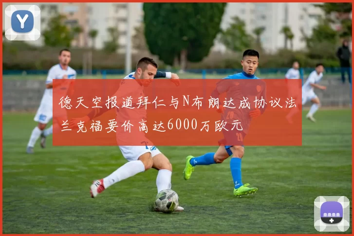 德天空报道拜仁与N布朗达成协议法兰克福要价高达6000万欧元