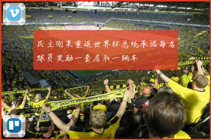 民主刚果重返世界杯总统承诺每名球员奖励一套房和一辆车