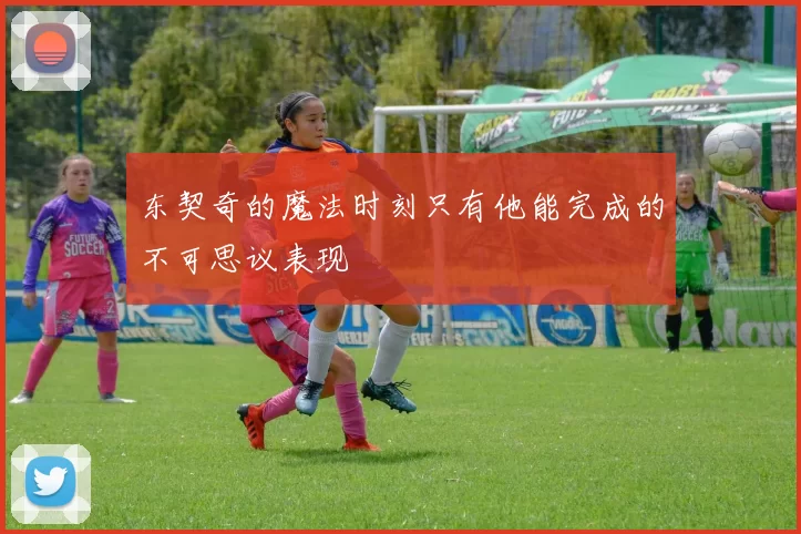 东契奇的魔法时刻只有他能完成的不可思议表现