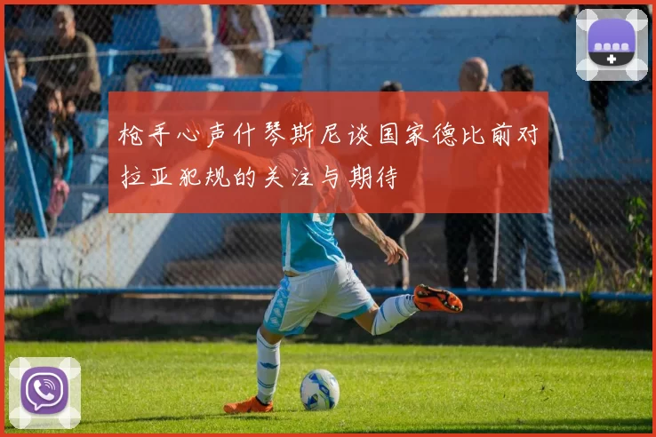 枪手心声什琴斯尼谈国家德比前对拉亚犯规的关注与期待