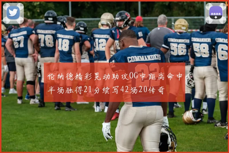 伦纳德精彩晃动助攻OG中距离命中半场独得21分续写42场20传奇