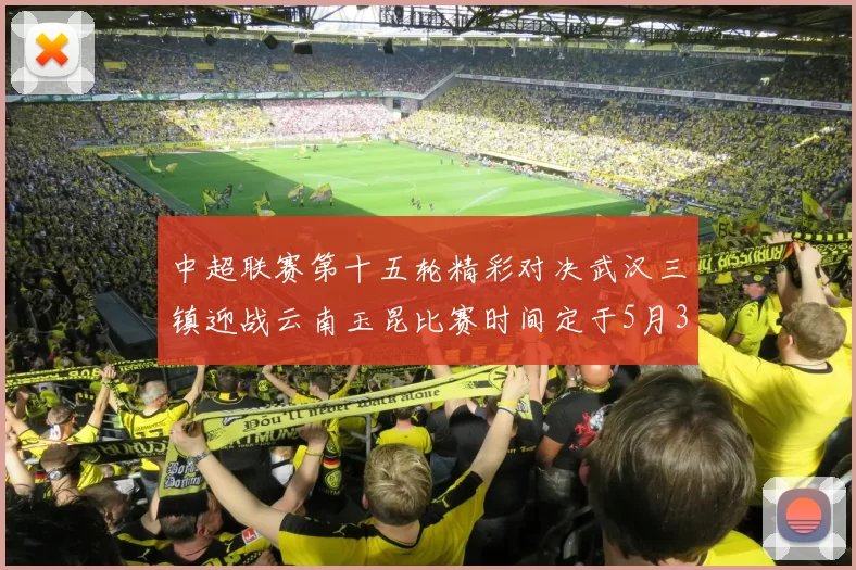 中超联赛第十五轮精彩对决武汉三镇迎战云南玉昆比赛时间定于5月31日19时35分